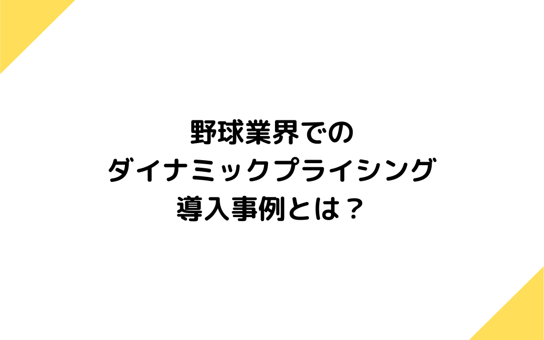 野球業界におけるダイナミックプライシングの導入事例とは？導入の背景や成功するための要因を紹介！